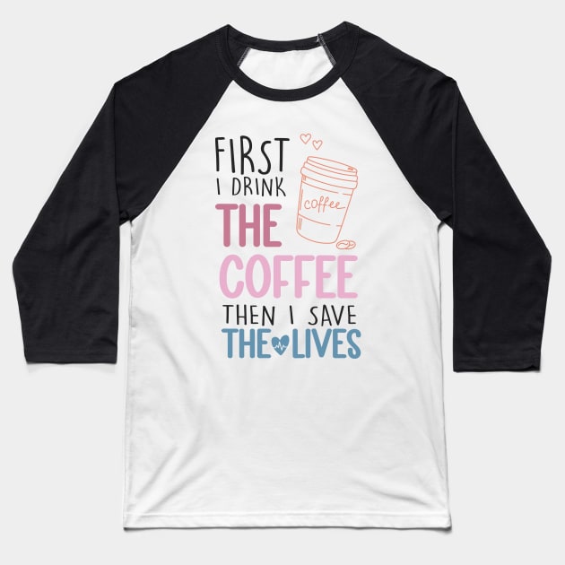 First I Drink The Coffee Then I Save The Lives Baseball T-Shirt by EvetStyles